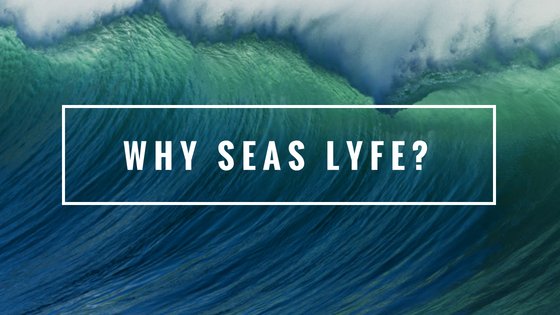 Why Seas Lyfe?